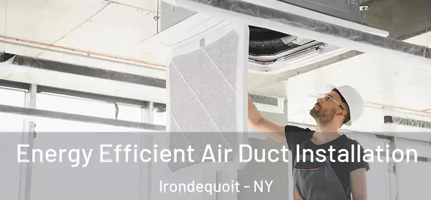  Energy Efficient Air Duct Installation Irondequoit - NY