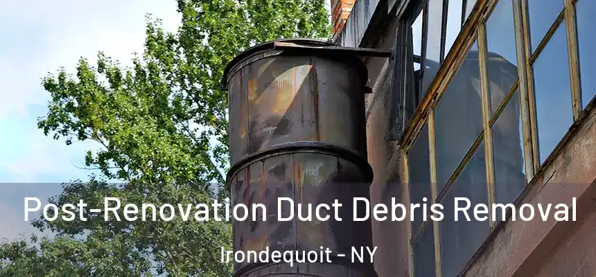 Post-Renovation Duct Debris Removal Irondequoit - NY